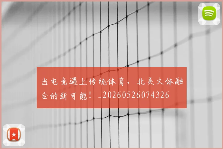 当电竞遇上传统体育，北美文体融合的新可能！_20260526074326