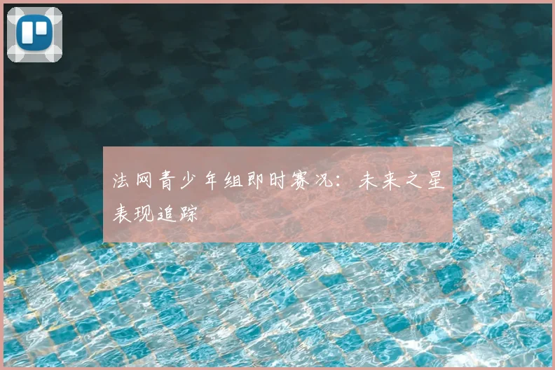 法网青少年组即时赛况：未来之星表现追踪