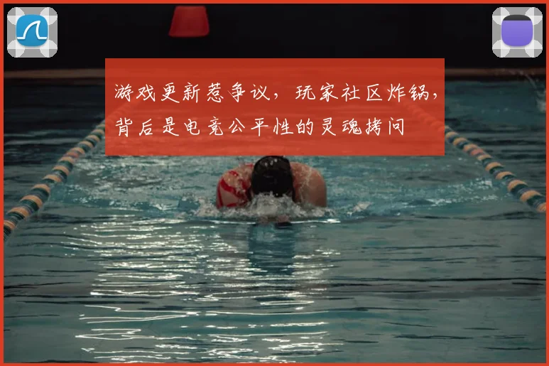 游戏更新惹争议，玩家社区炸锅，背后是电竞公平性的灵魂拷问