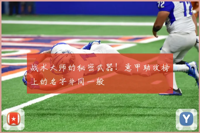战术大师的秘密武器！意甲助攻榜上的名字非同一般