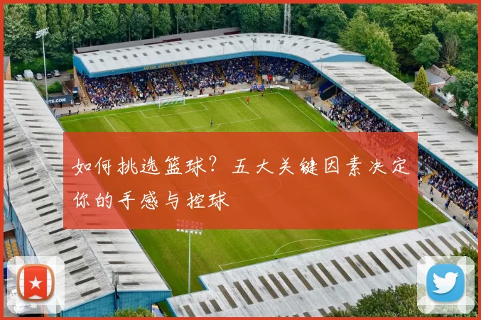 如何挑选篮球?五大关键因素决定你的手感与控球