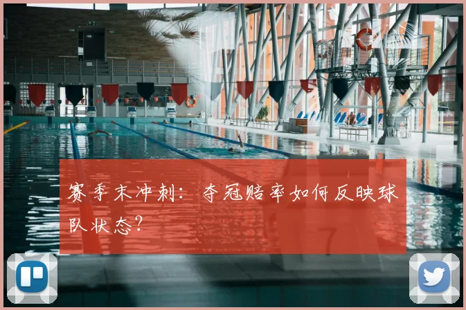 赛季末冲刺：夺冠赔率如何反映球队状态？