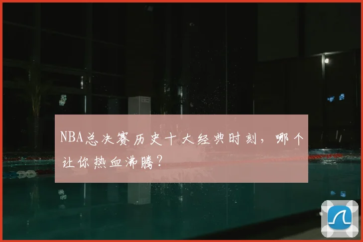 NBA总决赛历史十大经典时刻,哪个让你热血沸腾?