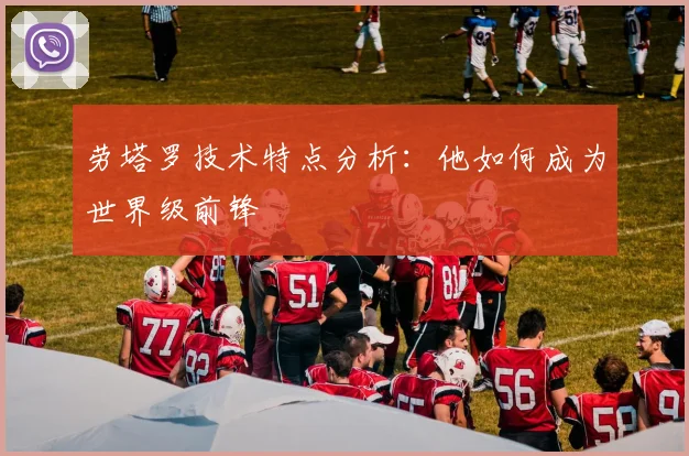 劳塔罗技术特点分析:他如何成为世界级前锋