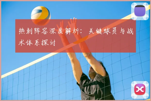 热刺阵容深度解析：关键球员与战术体系探讨