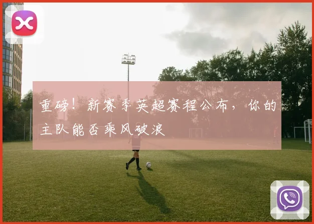 重磅！新赛季英超赛程公布，你的主队能否乘风破浪