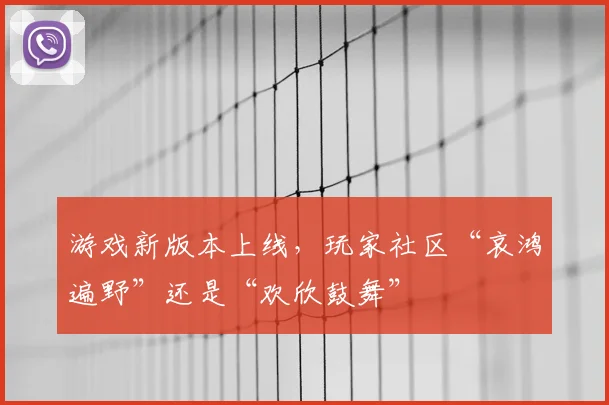 游戏新版本上线，玩家社区“哀鸿遍野”还是“欢欣鼓舞”