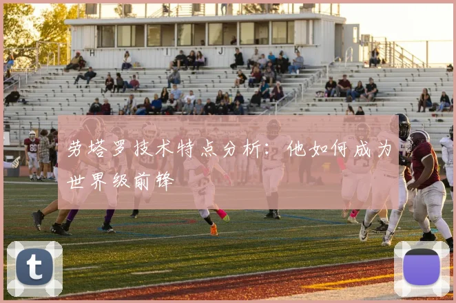 劳塔罗技术特点分析：他如何成为世界级前锋