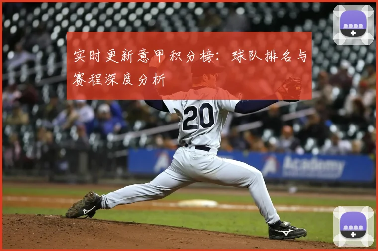 实时更新意甲积分榜：球队排名与赛程深度分析