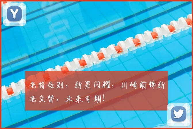 老将告别，新星闪耀，川崎前锋新老交替，未来可期！