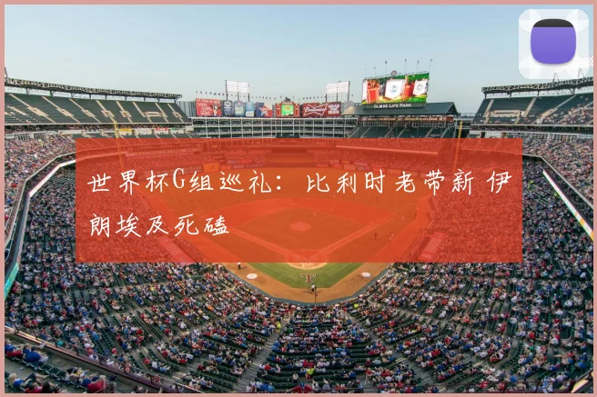 世界杯G组巡礼:比利时老带新 伊朗埃及死磕
