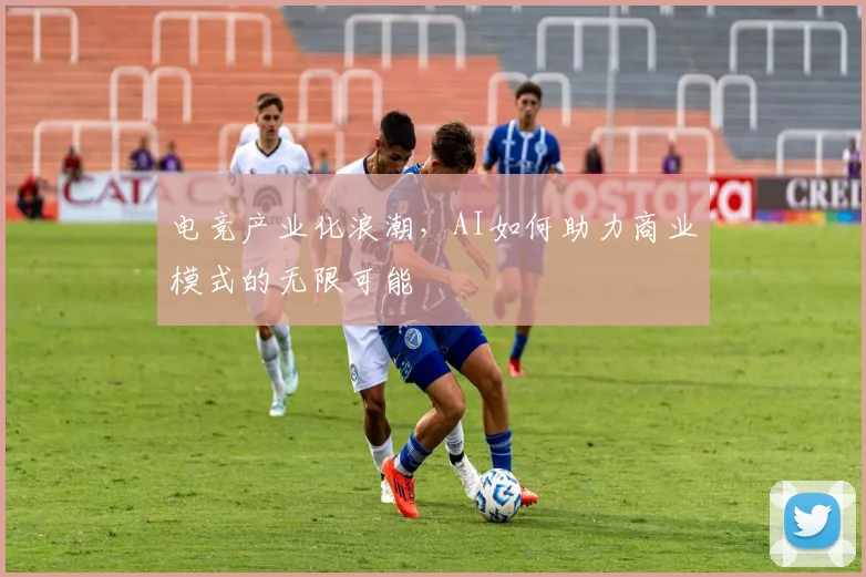 电竞产业化浪潮，AI如何助力商业模式的无限可能