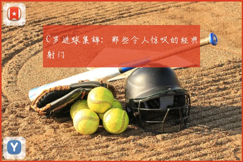 C罗进球集锦：那些令人惊叹的经典射门