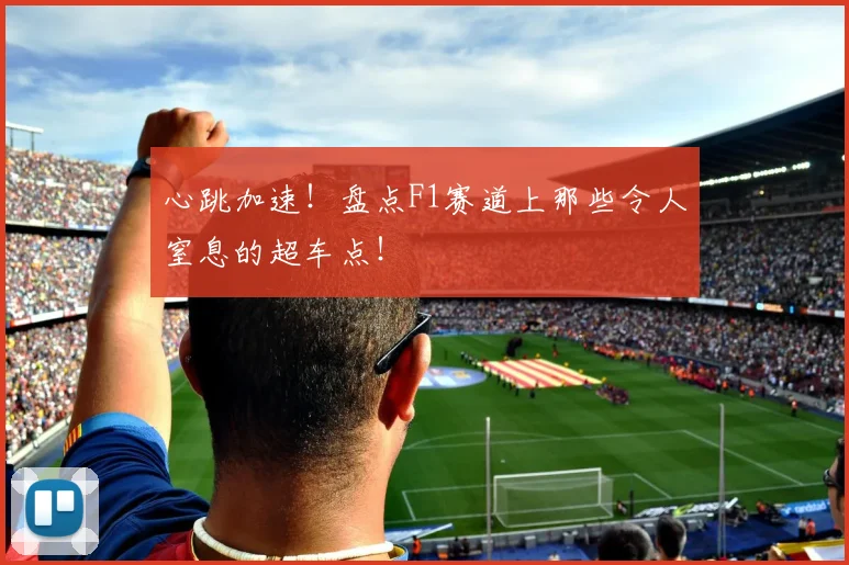 心跳加速！盘点F1赛道上那些令人窒息的超车点！