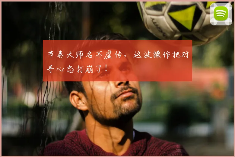 节奏大师名不虚传，这波操作把对手心态打崩了！