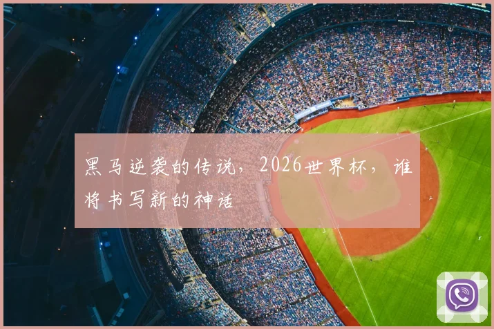黑马逆袭的传说，2026世界杯，谁将书写新的神话