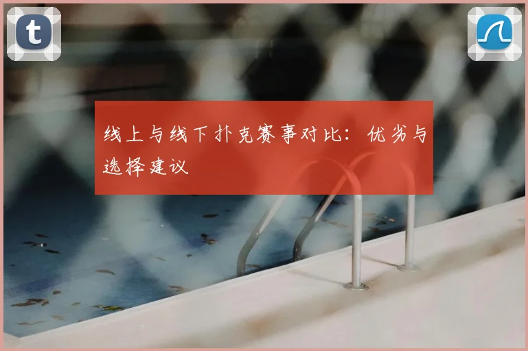 线上与线下扑克赛事对比：优劣与选择建议