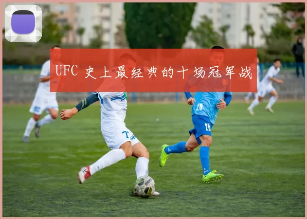 UFC 史上最经典的十场冠军战
