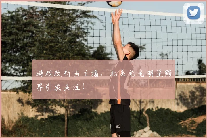 游戏改行当主播，北美电竞明星跨界引发关注！