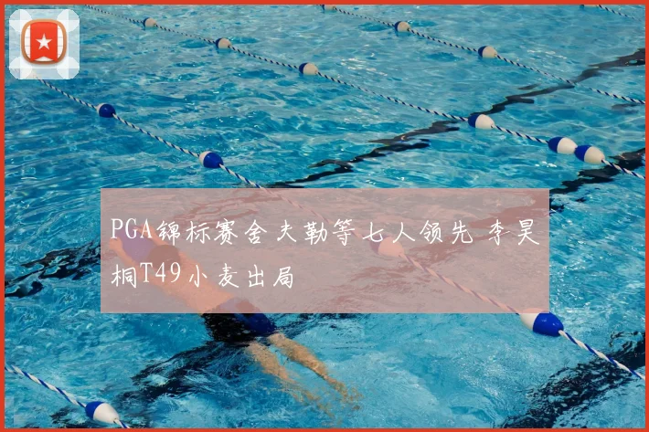 PGA锦标赛舍夫勒等七人领先 李昊桐T49小麦出局