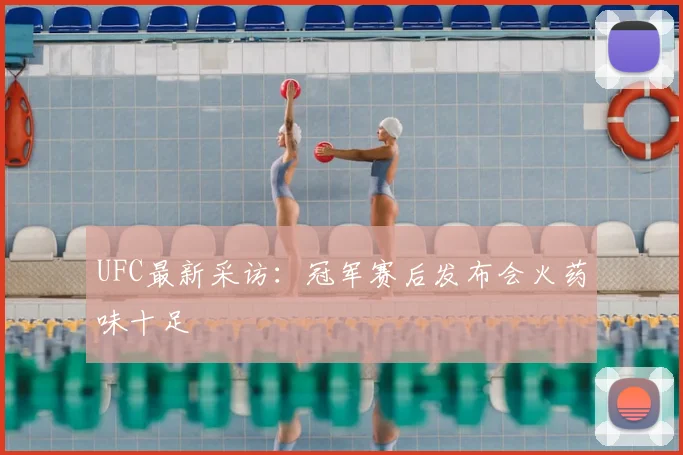 UFC最新采访：冠军赛后发布会火药味十足