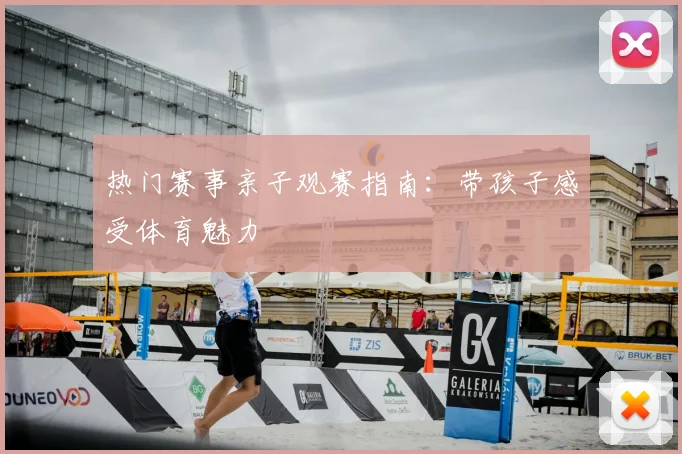 热门赛事亲子观赛指南：带孩子感受体育魅力