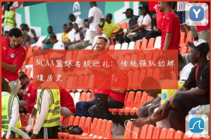 NCAA篮球名校巡礼:传统强队的辉煌历史