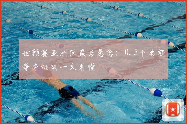 世预赛亚洲区最后悬念：0.5个名额争夺机制一文看懂