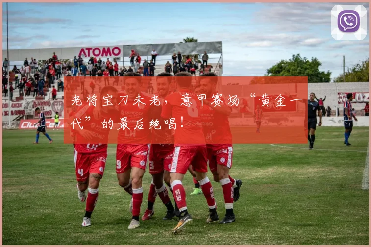老将宝刀未老，意甲赛场“黄金一代”的最后绝唱！