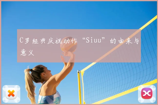 C罗经典庆祝动作“Siuu”的由来与意义
