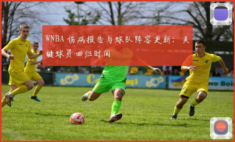 WNBA 伤病报告与球队阵容更新:关键球员回归时间