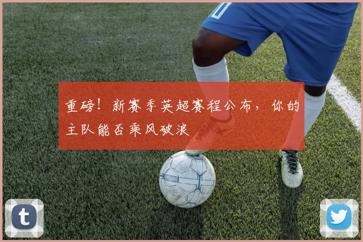 重磅！新赛季英超赛程公布，你的主队能否乘风破浪