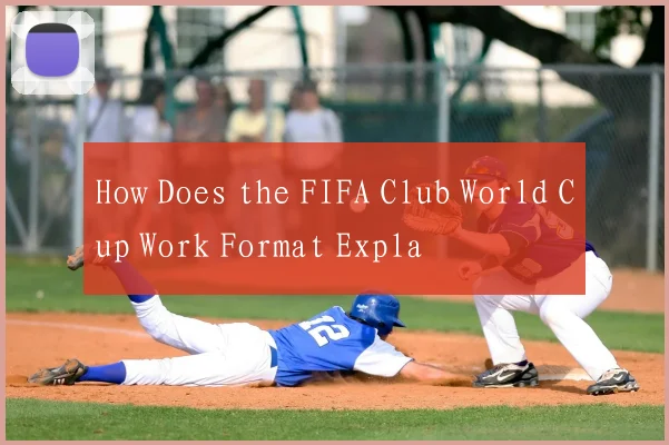 How Does the FIFA Club World Cup Work Format Expla