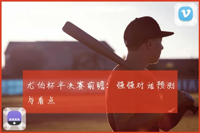 尤伯杯半决赛前瞻：强强对话预测与看点