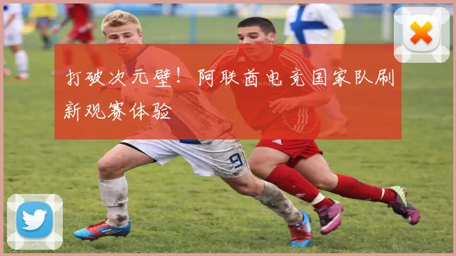 打破次元壁！阿联酋电竞国家队刷新观赛体验