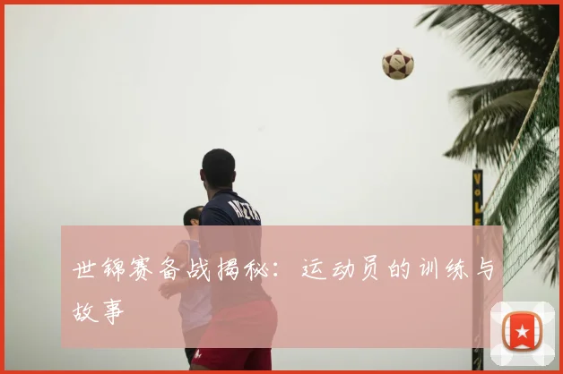 世锦赛备战揭秘：运动员的训练与故事