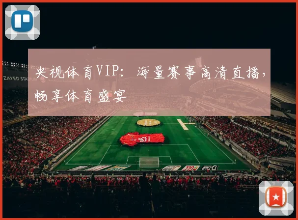 央视体育VIP：海量赛事高清直播，畅享体育盛宴