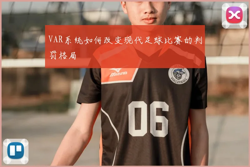 VAR系统如何改变现代足球比赛的判罚格局