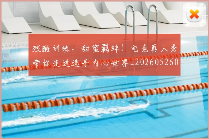 残酷训练，甜蜜羁绊！电竞真人秀带你走进选手内心世界_20260526085202
