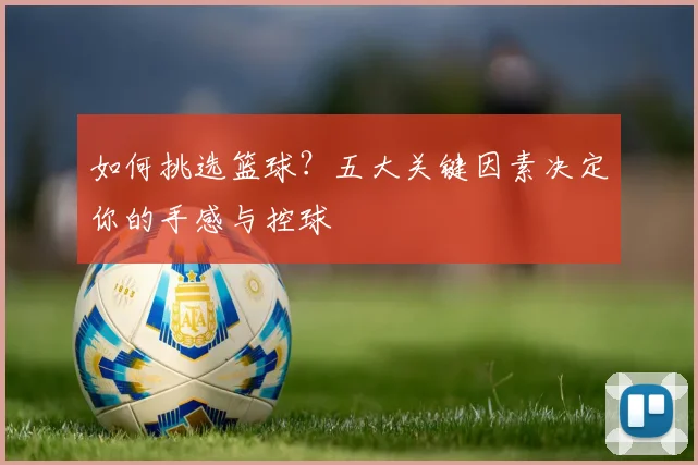 如何挑选篮球?五大关键因素决定你的手感与控球