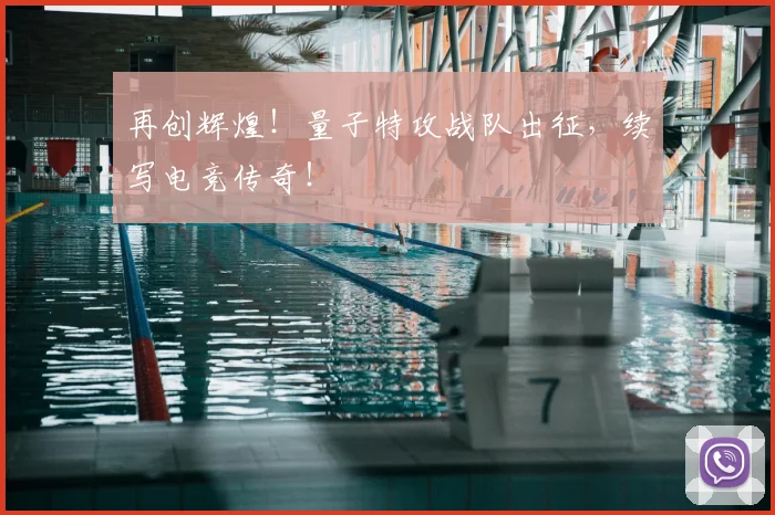 再创辉煌！量子特攻战队出征，续写电竞传奇！