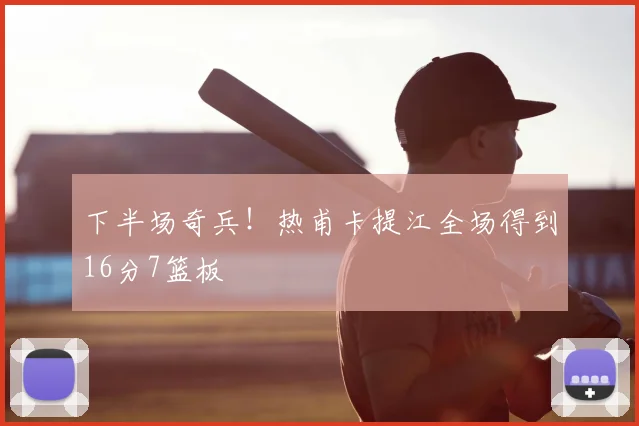下半场奇兵！热甫卡提江全场得到16分7篮板