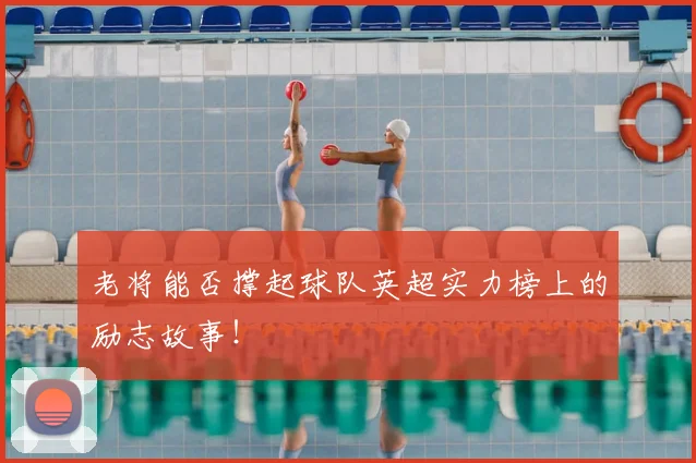 老将能否撑起球队英超实力榜上的励志故事！