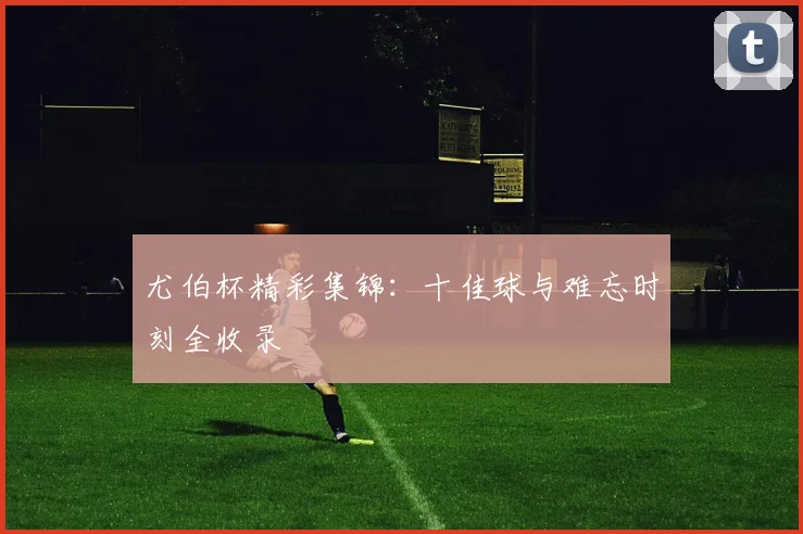 尤伯杯精彩集锦：十佳球与难忘时刻全收录