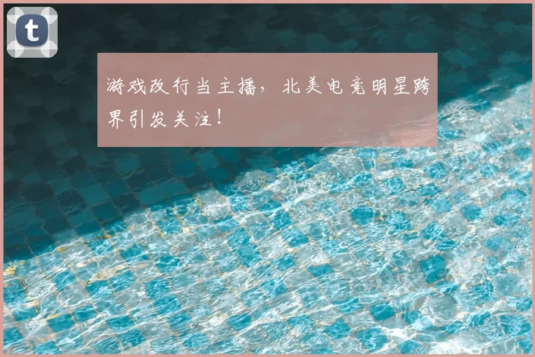 游戏改行当主播，北美电竞明星跨界引发关注！