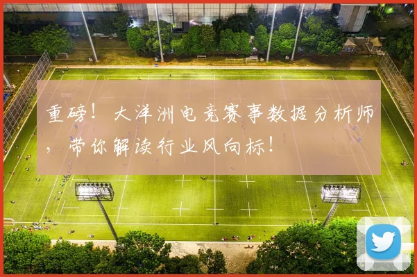 重磅！大洋洲电竞赛事数据分析师，带你解读行业风向标！
