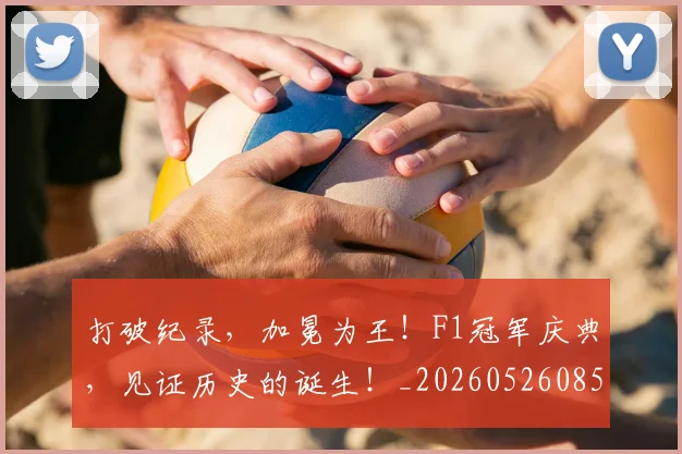 打破纪录，加冕为王！F1冠军庆典，见证历史的诞生！_20260526085110