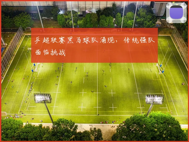 乒超联赛黑马球队涌现，传统强队面临挑战