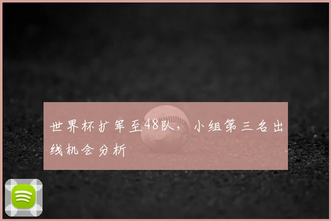 世界杯扩军至48队，小组第三名出线机会分析