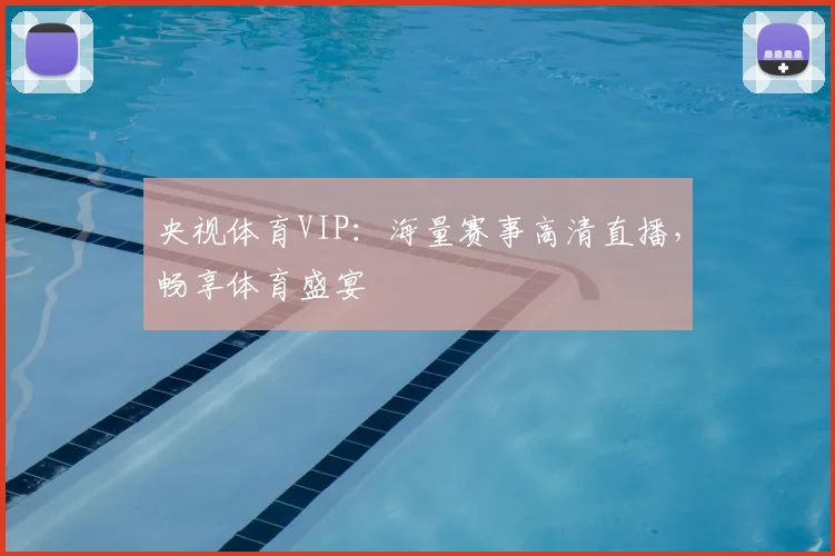 央视体育VIP：海量赛事高清直播，畅享体育盛宴